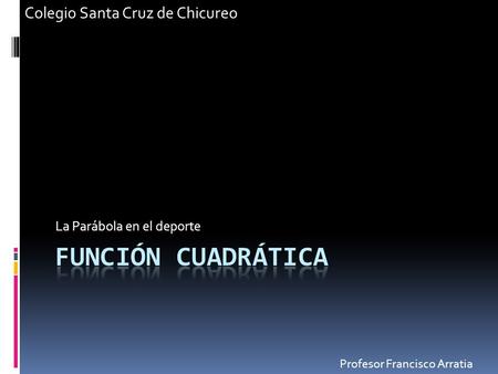 La Parábola en el deporte Profesor Francisco Arratia Colegio Santa Cruz de Chicureo.