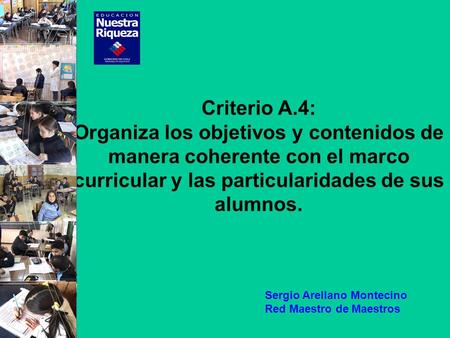 Criterio A.4: Organiza los objetivos y contenidos de manera coherente con el marco curricular y las particularidades de sus alumnos. Sergio Arellano Montecino.