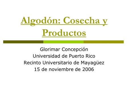 Algodón: Cosecha y Productos Glorimar Concepción Universidad de Puerto Rico Recinto Universitario de Mayagüez 15 de noviembre de 2006.
