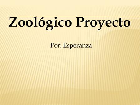 Zoológico Proyecto Por: Esperanza.