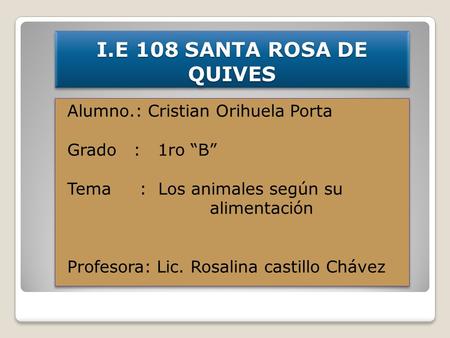 I.E 108 SANTA ROSA DE QUIVES Alumno.: Cristian Orihuela Porta Grado : 1ro “B” Tema : Los animales según su alimentación Profesora: Lic. Rosalina castillo.