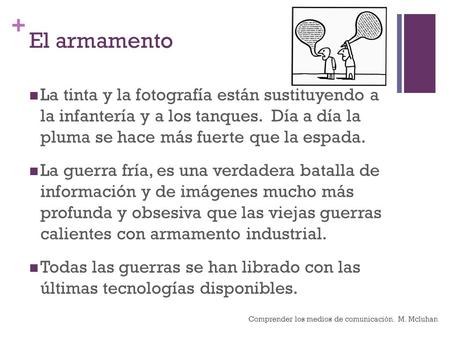 + El armamento La tinta y la fotografía están sustituyendo a la infantería y a los tanques. Día a día la pluma se hace más fuerte que la espada. La guerra.