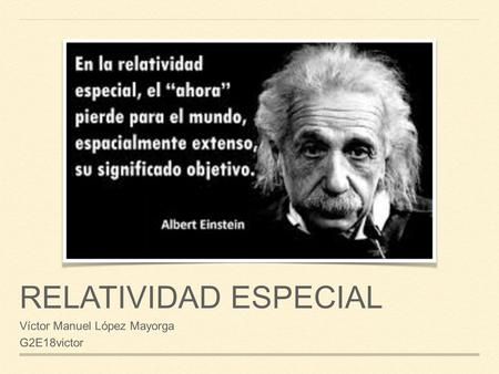 RELATIVIDAD ESPECIAL Víctor Manuel López Mayorga G2E18victor.