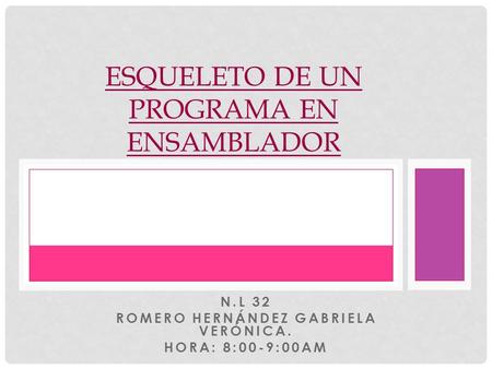 N.L 32 ROMERO HERNÁNDEZ GABRIELA VERÓNICA. HORA: 8:00-9:00AM ESQUELETO DE UN PROGRAMA EN ENSAMBLADOR.