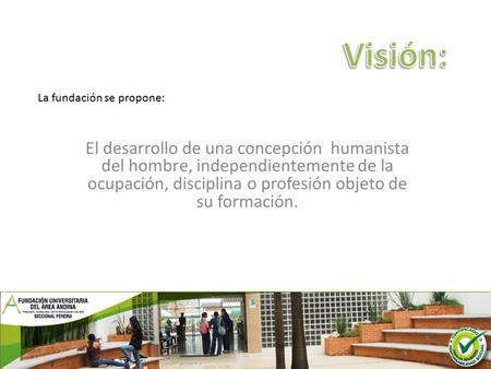 El desarrollo de una concepción humanista del hombre, independientemente de la ocupación, disciplina o profesión objeto de su formación. La fundación se.
