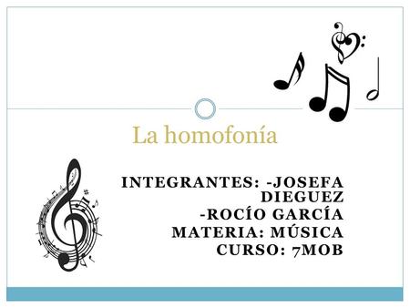 INTEGRANTES: -JOSEFA DIEGUEZ -ROCÍO GARCÍA MATERIA: MÚSICA CURSO: 7MOB La homofonía.