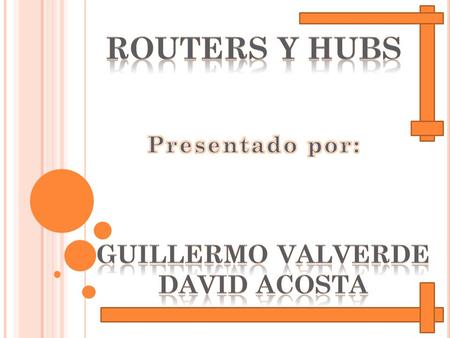 Routers y hubs Presentado por: Guillermo Valverde David acosta.