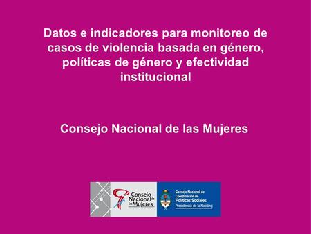 Datos e indicadores para monitoreo de casos de violencia basada en género, políticas de género y efectividad institucional Consejo Nacional de las Mujeres.