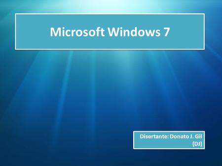 Microsoft Windows 7 Disertante: Donato J. Gil (DJ)