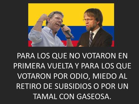 PARA LOS QUE NO VOTARON EN PRIMERA VUELTA Y PARA LOS QUE VOTARON POR ODIO, MIEDO AL RETIRO DE SUBSIDIOS O POR UN TAMAL CON GASEOSA.
