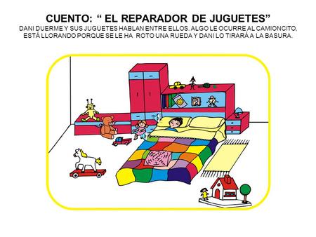 CUENTO: “ EL REPARADOR DE JUGUETES” DANI DUERME Y SUS JUGUETES HABLAN ENTRE ELLOS. ALGO LE OCURRE AL CAMIONCITO, ESTÁ LLORANDO PORQUE SE LE HA ROTO UNA.