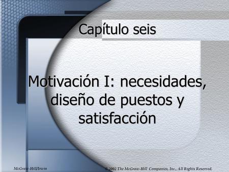 McGraw-Hill/Irwin © 2002 The McGraw-Hill Companies, Inc., All Rights Reserved. Capítulo seis Motivación I: necesidades, diseño de puestos y satisfacción.