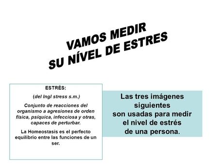 Las tres imágenes siguientes son usadas para medir el nivel de estrés de una persona. ESTRÉS: (del Ingl stress s.m.) Conjunto de reacciones del organismo.