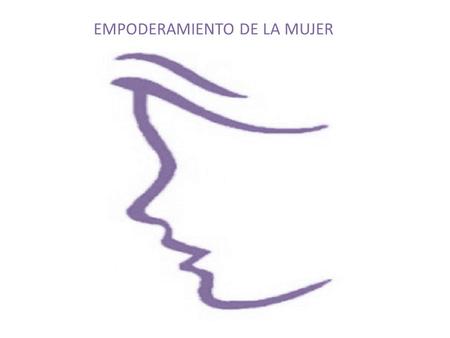 EMPODERAMIENTO DE LA MUJER. Una mujer empoderada es aquella que ha realizado el proceso de conocerse, de romper sus barreras internas y superarlas. Dando.