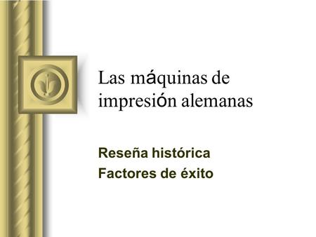 Las m á quinas de impresi ó n alemanas Reseña histórica Factores de éxito Esta presentación llevará probablemente a un debate con la audiencia, lo que.