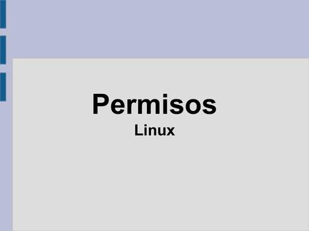 Permisos Linux. Lectura, escritura y ejecución. ● Permiso de lectura ( r ead) Se puede ver su contenido. ● Permiso de escritura ( w rite) Se puede agregar,