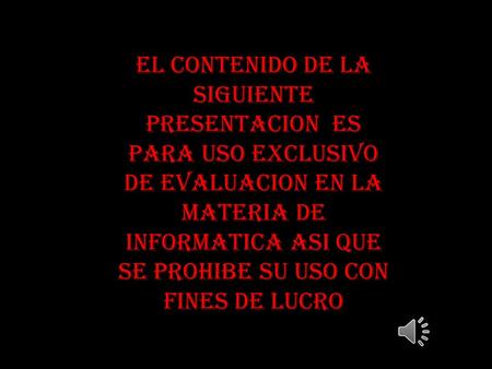 EL CONTENIDO DE LA SIGUIENTE PRESENTACION ES PARA USO EXCLUSIVO DE EVALUACION EN LA MATERIA DE INFORMATICA ASI QUE SE PROHIBE SU USO CON FINES DE LUCRO.