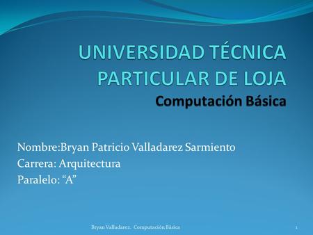 Nombre:Bryan Patricio Valladarez Sarmiento Carrera: Arquitectura Paralelo: “A” 1Bryan Valladarez. Computación Básica.
