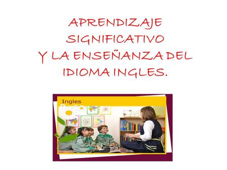 APRENDIZAJE SIGNIFICATIVO Y LA ENSEÑANZA DEL IDIOMA INGLES.