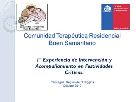 Comunidad Terapéutica Residencial Buen Samaritano Rancagua, Región de O`Higgins Octubre 2012 1° Experiencia de Intervención y Acompañamiento en Festividades.