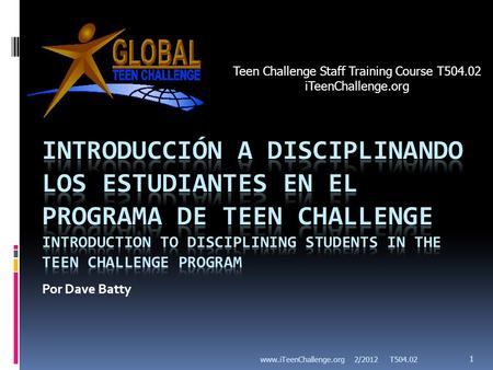 Por Dave Batty 2/2012 T504.02 1 www.iTeenChallenge.org Teen Challenge Staff Training Course T504.02 iTeenChallenge.org.