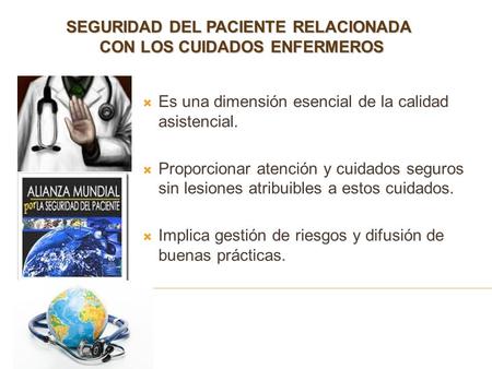 SEGURIDAD DEL PACIENTE RELACIONADA CON LOS CUIDADOS ENFERMEROS  Es una dimensión esencial de la calidad asistencial.  Proporcionar atención y cuidados.
