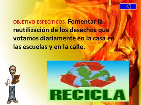 OBJETIVO ESPECIFICOS.  Fomentar la reutilización de los desechos que votamos diariamente en la casa en las escuelas y en la calle.
