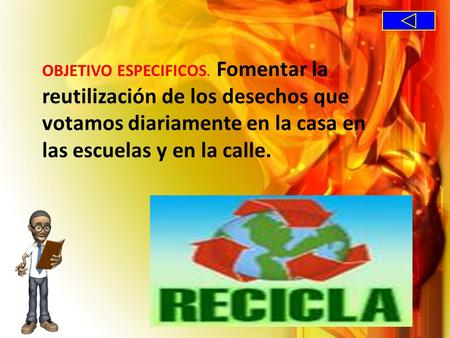OBJETIVO ESPECIFICOS.  Fomentar la reutilización de los desechos que votamos diariamente en la casa en las escuelas y en la calle.