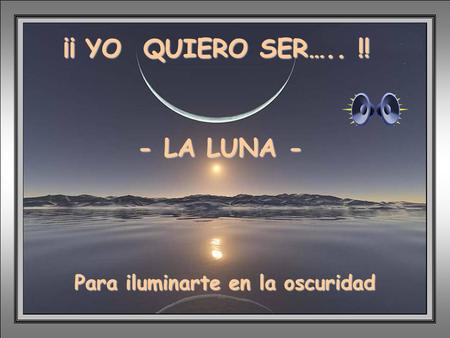 ¡¡ YO QUIERO SER….. !! - LA LUNA - ¡YO QUIERO SER! ¡LUNA!