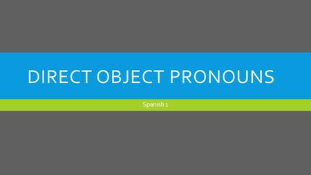 DIRECT OBJECT PRONOUNS Spanish 1. WHAT IS A DIRECT OBJECT?  A direct object receives the ACTION of the verb.  They answer the question WHAT? or WHOM?.
