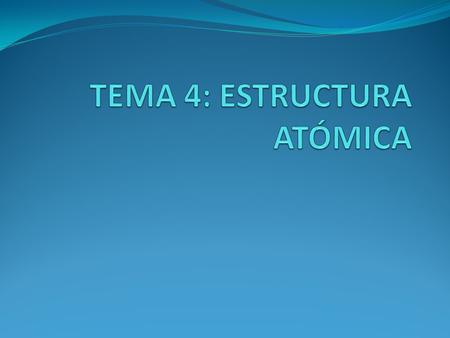 TEMA 4: ESTRUCTURA ATÓMICA