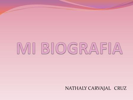MI BIOGRAFIA NATHALY CARVAJAL CRUZ.