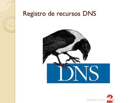 Registro de recursos DNS Jesús Torres Cejudo. Registro de recursos DNS Un DNS es una base de datos distribuida que contiene registros que se conocen como.