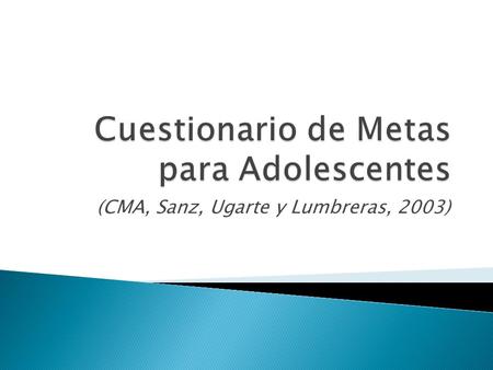(CMA, Sanz, Ugarte y Lumbreras, 2003).  Es un cuestionario que mide la importancia que los adolescentes atribuyen a las metas.  Este Cuestionario esta.