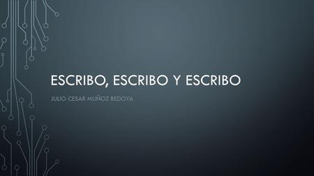 ESCRIBO, ESCRIBO Y ESCRIBO JULIO CESAR MUÑOZ BEDOYA.
