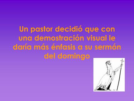 Un pastor decidió que con una demostración visual le daría más énfasis a su sermón del domingo.