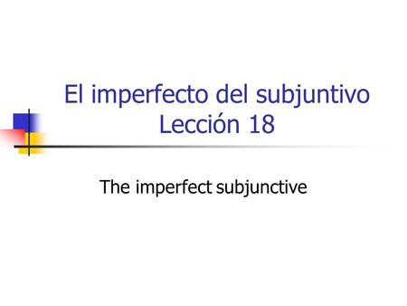 El imperfecto del subjuntivo Lección 18 The imperfect subjunctive.