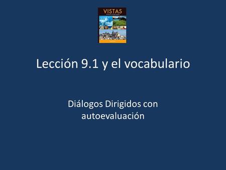 Lección 9.1 y el vocabulario Diálogos Dirigidos con autoevaluación.
