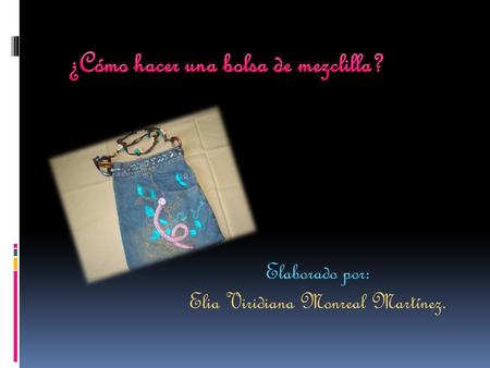 Elaborado por: Elia Viridiana Monreal Martínez.. Material  1 pantalones de mezclilla que ya no utilices y pensabas desechar, pueden usarse pantalones.