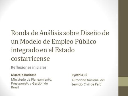 Ronda de Análisis sobre Diseño de un Modelo de Empleo Público integrado en el Estado costarricense Reflexiones iniciales Marcelo Barbosa Ministerio de.