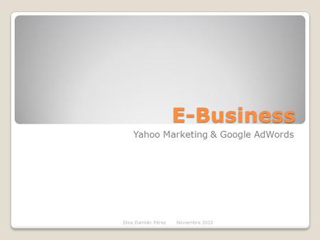 E-Business Yahoo Marketing & Google AdWords Elisa Damián Pérez Noviembre 2012.