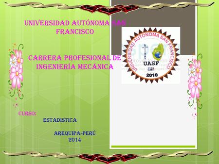 UNIVERSIDAD AUTÓNOMA SAN FRANCISCO CARRERA PROFESIONAL DE INGENIERÍA MECÁNICA CURSO: ESTADISTICA AREQUIPA-PERÚ 2014.
