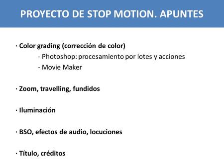 PROYECTO DE STOP MOTION. APUNTES · Color grading (corrección de color) - Photoshop: procesamiento por lotes y acciones - Movie Maker · Zoom, travelling,