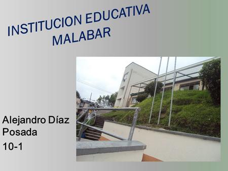 INSTITUCION EDUCATIVA MALABAR Alejandro Díaz Posada 10-1.