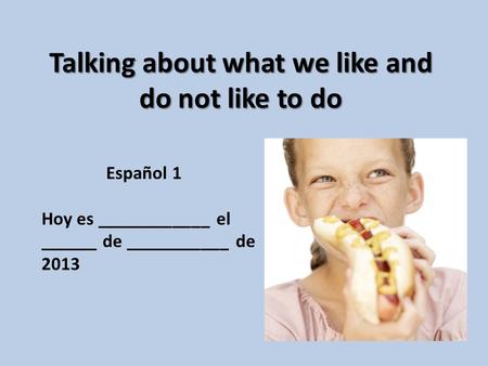 Talking about what we like and do not like to do Español 1 Hoy es ____________ el ______ de ___________ de 2013.