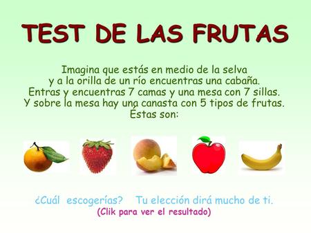 TEST DE LAS FRUTAS Imagina que estás en medio de la selva y a la orilla de un río encuentras una cabaña. Entras y encuentras 7 camas y una mesa con 7.