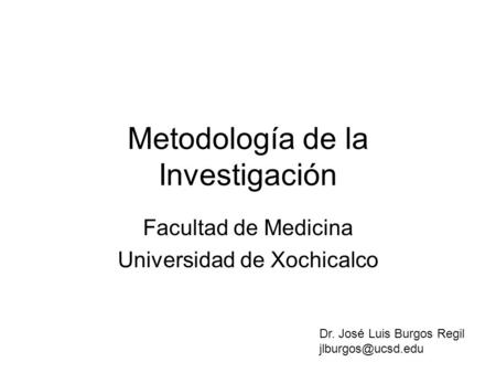 Metodología de la Investigación Facultad de Medicina Universidad de Xochicalco Dr. José Luis Burgos Regil