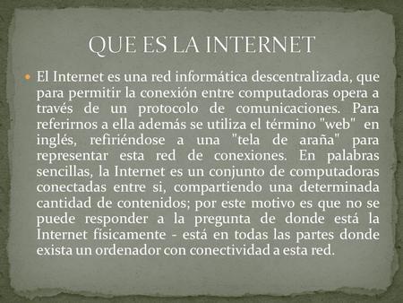 El Internet es una red informática descentralizada, que para permitir la conexión entre computadoras opera a través de un protocolo de comunicaciones.