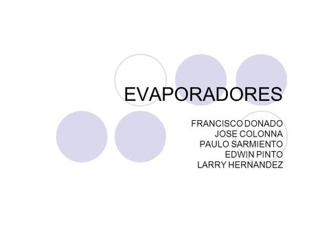 EVAPORADORES FRANCISCO DONADO JOSE COLONNA PAULO SARMIENTO EDWIN PINTO