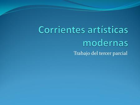 Trabajo del tercer parcial. Indicaciones generales 1. Se elabora por parejas 2. Extensión máxima sin portada (3 cuartillas) 3. Seleccionar una corriente.